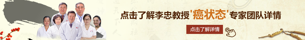 操骚屄网北京御方堂李忠教授“癌状态”专家团队详细信息